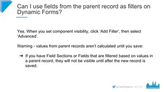#CD22
Can I use fields from the parent record as filters on
Dynamic Forms?
Yes. When you set component visibility, click ‘...