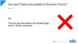 #CD22
Are new Fields auto-added to Dynamic Forms?
No!
They are only auto-added to the standard page
layout / ‘Details’ com...