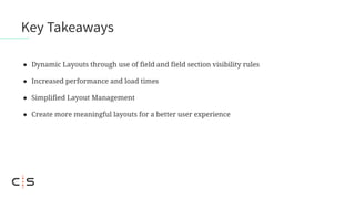 ● Dynamic Layouts through use of field and field section visibility rules
● Increased performance and load times
● Simplified Layout Management
● Create more meaningful layouts for a better user experience
Key Takeaways
 