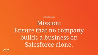Mission:
Ensure that no company
builds a business on
Salesforce alone.
 