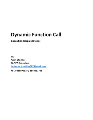 Dynamic Function Call
Execution Steps (XSteps)
By,
Ankit Sharma
SAP PP Consultant
businessconsulting007@gmail.com
+91-8888896575 / 8888632763
 