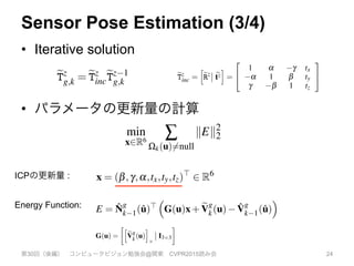 Sensor Pose Estimation (3/4)
•  Iterative solution
•  パラメータの更新量の計算
第30回（後編） コンピュータビジョン勉強会@関東 CVPR2015読み会 24
ve value before stepping over the surface
-up obtained is demonstrated in Figure 6
of steps required for each pixel to inter-
standard marching.
ions can be obtained by solving a ray/tri-
1] that requires solving a cubic polyno-
e we use a simple approximation. Given
ntersect the SDF where F+
t and F+
t+Dt are
DF values either side of the zero crossing
nd t + Dt from its starting point, we ﬁnd
where ed and eq are threshold parameters of our system. eTz=
g,
initialised with the previous frame pose Tg,k.
An iterative solution, eTz
g,k for z > 0 is obtained by minimi
the energy of a linearised version of (16) around the previous
timate eTz 1
g,k . Using the small angle assumption for an increme
transform:
eTz
inc =
h
eRz etz
i
=
2
4
1 a g tx
a 1 b ty
g b 1 tz
3
5 ,
g a surface measurement with (center) and with-
ﬁltering applied to the raw depth map. W(u) = null
unpredicted/unmeasured points shown in white.
rm is simply eTz
g,k = eTz
inc
eTz 1
g,k . Writing the update
vector,
x = (b,g,a,tx,ty,tz)>
2 R6
(19)
urrent global frame vertex estimates for all pixels
eV
g
k(u) = eTz 1
g,k
˙Vk(u), we minimise the linearised
g the incremental point transfer:
u) = eRz eV
g
k(u)+ etz = G(u)x+ eV
g
k(u) , (20)
trix G is formed with the skew-symmetric matrix
quately constrained.
the magnitude of incr
small angle assumpt
fails, the system is pl
Relocalisation Ou
re-localisation schem
known sensor pose is
user instructed to alig
played. While runni
validity checks are pa
4 EXPERIMENTS
We have conducted a
formance of our syst
tem’s ability to keep
extensively in our su
4.1 Metrically Co
Our tracking and ma
rithm for a given are
Figure 7: Example of point-plane outliers as person steps into par-
tially reconstructed scene (left). Outliers from compatibility checks
(Equation 17) using a surface measurement with (center) and with-
out (right) bilateral ﬁltering applied to the raw depth map. W(u) = null
are light grey with unpredicted/unmeasured points shown in white.
an updated transform is simply eTz
g,k = eTz
inc
eTz 1
g,k . Writing the update
eTz
inc as a parameter vector,
x = (b,g,a,tx,ty,tz)>
2 R6
(19)
and updating the current global frame vertex estimates for all pixels
{u|W(u) 6= null}, eV
g
k(u) = eTz 1
g,k
˙Vk(u), we minimise the linearised
error function using the incremental point transfer:
eTz
g,k
˙Vk(u) = eRz eV
g
k(u)+ etz = G(u)x+ eV
g
k(u) , (20)
can be
does no
the line
free DO
quality
a check
quately
the mag
small a
fails, th
Relo
re-loca
known
user ins
played.
validity
4 EX
We hav
forman
tem’s a
extensi
Figure 7: Example of point-plane outliers as person steps into par-
tially reconstructed scene (left). Outliers from compatibility checks
(Equation 17) using a surface measurement with (center) and with-
out (right) bilateral ﬁltering applied to the raw depth map. W(u) = null
are light grey with unpredicted/unmeasured points shown in white.
an updated transform is simply eTz
g,k = eTz
inc
eTz 1
g,k . Writing the update
eTz
inc as a parameter vector,
x = (b,g,a,tx,ty,tz)>
2 R6
(19)
and updating the current global frame vertex estimates for all pixels
{u|W(u) 6= null}, eV
g
k(u) = eTz 1
g,k
˙Vk(u), we minimise the linearised
error function using the incremental point transfer:
eTz
g,k
˙Vk(u) = eRz eV
g
k(u)+ etz = G(u)x+ eV
g
k(u) , (20)
where the 3⇥6 matrix G is formed with the skew-symmetric matrix
form of eV
g
k(u):
G(u) =
h
eV
g
k(u)
i
⇥
I3⇥3 . (21)
An iteration is obtained by solving:
sensor motion increases the assum
of the point-plane error metric an
can be broken. Also, if the curren
does not provide point-plane pairs
the linear system then an arbitrar
free DOFs can be obtained. Both
quality reconstruction and trackin
a check on the null space of the no
quately constrained. We also perfo
the magnitude of incremental trans
small angle assumption was not d
fails, the system is placed into re-l
Relocalisation Our current imp
re-localisation scheme, whereby i
known sensor pose is used to prov
user instructed to align the incomi
played. While running the pose o
validity checks are passed tracking
4 EXPERIMENTS
We have conducted a number of ex
formance of our system. These an
tem’s ability to keep track during v
extensively in our submitted video
4.1 Metrically Consistent Re
Our tracking and mapping system
rithm for a given area of reconstr
investigating its ability to form m
trajectories containing local loop cl
global joint-estimation. We are als
system to scale gracefully with d
resources.
he 3⇥6 matrix G is formed with the skew-symmetric matrix
eV
g
k(u):
G(u) =
h
eV
g
k(u)
i
⇥
I3⇥3 . (21)
ation is obtained by solving:
min
x2R6
Â
Wk(u)6=null
kEk2
2 (22)
E = ˆN
g
k 1(ˆu)>
⇣
G(u)x+ eV
g
k(u) ˆV
g
k 1(ˆu)
⌘
(23)
mputing the derivative of the objective function with respect
parameter vector x and setting to zero, a 6 ⇥ 6 symmetric
ystem is generated for each vertex-normal element corre-
nce:
⇣ ⌘
4.1 M
Our tra
rithm f
investig
trajecto
global
system
resourc
To i
perime
ing a t
then sp
⇡ 19 s
our sys
region
tained i
a preci
easily e
x y z
and updating the current global frame vertex estimates for all pixels
{u|W(u) 6= null}, eV
g
k(u) = eTz 1
g,k
˙Vk(u), we minimise the linearised
error function using the incremental point transfer:
eTz
g,k
˙Vk(u) = eRz eV
g
k(u)+ etz = G(u)x+ eV
g
k(u) , (20)
where the 3⇥6 matrix G is formed with the skew-symmetric matrix
form of eV
g
k(u):
G(u) =
h
eV
g
k(u)
i
⇥
I3⇥3 . (21)
An iteration is obtained by solving:
min
x2R6
Â
Wk(u)6=null
kEk2
2 (22)
E = ˆN
g
k 1(ˆu)>
⇣
G(u)x+ eV
g
k(u) ˆV
g
k 1(ˆu)
⌘
(23)
By computing the derivative of the objective function with respect
to the parameter vector x and setting to zero, a 6 ⇥ 6 symmetric
linear system is generated for each vertex-normal element corre-
ICPの更新量 :
Energy Function:
 