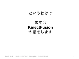 第30回（後編） コンピュータビジョン勉強会@関東 CVPR2015読み会 5
というわけで
まずは
KinectFusion
の話をします
 
