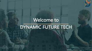 n
Welcome to
DYNAMIC FUTURE TECH
 
