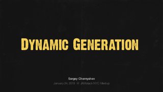 Dynamic Generation
January 24, 2019 @ JAMstack NYC Meetup
Sergey Chernyshev
 