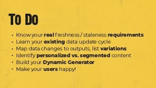 • Know your real freshness / staleness requirements
• Learn your existing data update cycle
• Map data changes to outputs,...
