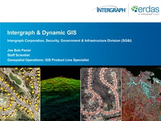 Intergraph & Dynamic GIS
Intergraph Corporation, Security, Government & Infrastructure Division (SG&I)

Joe Bob Penor
Staff Scientist
Geospatial Operations: GIS Product Line Specialist
 
