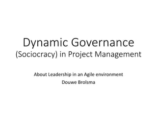 Dynamic Governance
(Sociocracy) in Project Management
About Leadership in an Agile environment
Douwe Brolsma
 