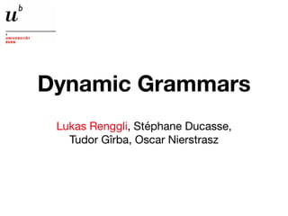 Dynamic Grammars
 Lukas Renggli, Stéphane Ducasse,
   Tudor Gîrba, Oscar Nierstrasz
 