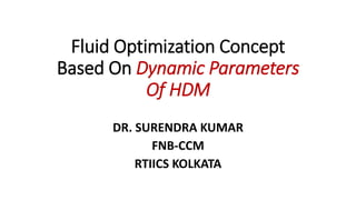 Fluid Optimization Concept
Based On Dynamic Parameters
Of HDM
DR. SURENDRA KUMAR
FNB-CCM
RTIICS KOLKATA
 