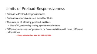 Limits of Preload-Responsiveness
• Preload  Preload-responsiveness
• Preload-responsiveness  Need for fluids
• The means of altering preload matters
• Size of Vt, passive leg raising, spontaneous breaths
• Different measures of pressure or flow variation will have different
calibrations
• Pinsky Intensive Care Med 30: 1008-10, 2004
 