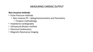 Non-invasive methods
• Pulse Pressure methods
• Non-invasive PP – Sphygmomanometry and Tonometry
• Finapres methodology
• Impedance cardiography
• Ultrasound dilution method
• Electrical Cardiometry
• Magnetic Resonance Imaging
MEASURING CARDIAC OUTPUT
 