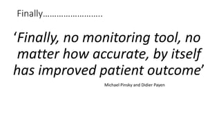 Finally……………………..
‘Finally, no monitoring tool, no
matter how accurate, by itself
has improved patient outcome’
Michael Pinsky and Didier Payen
 