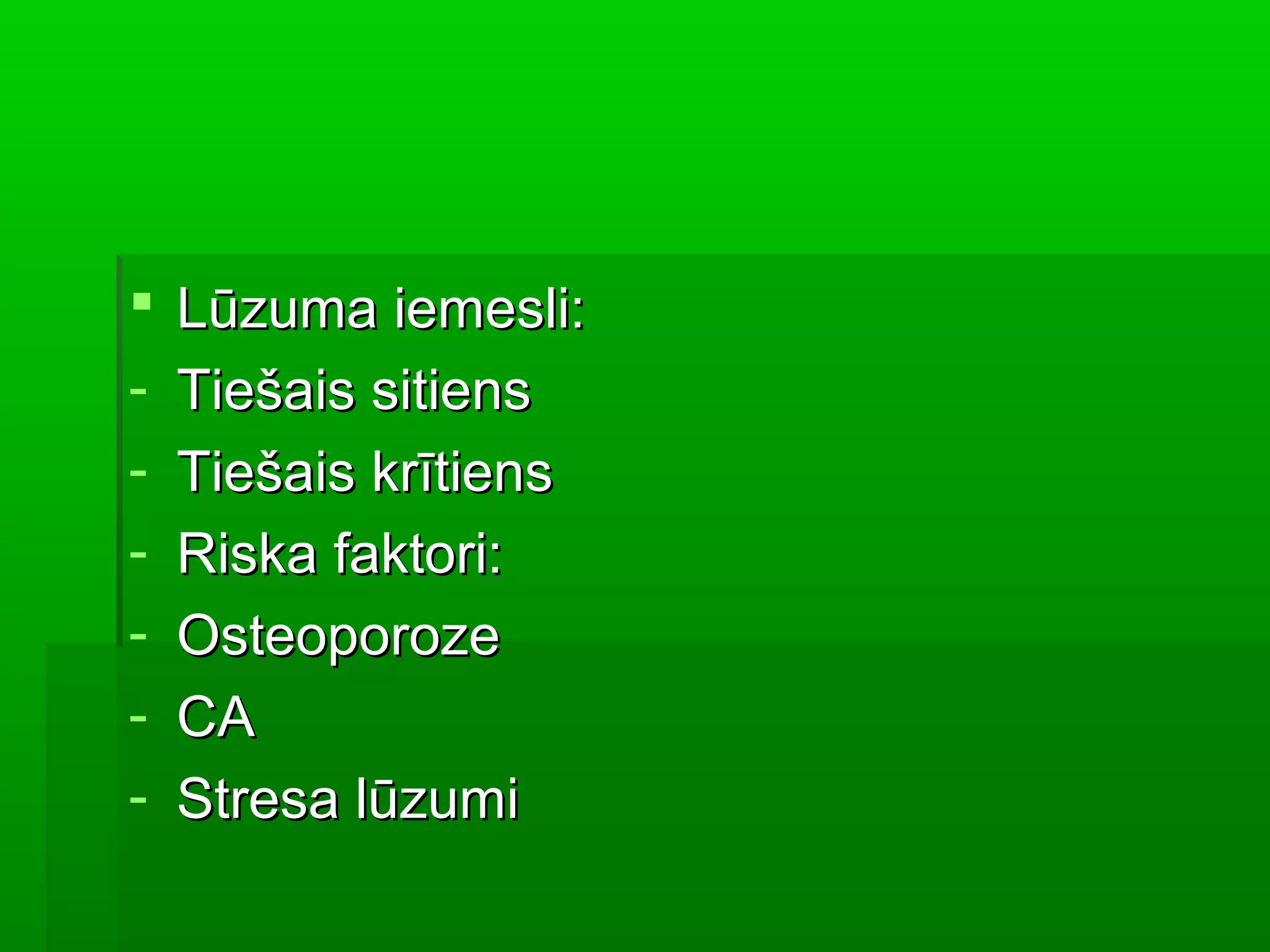    Lūzuma iemesli:
-   Tiešais sitiens
-   Tiešais krītiens
-   Riska faktori:
-   Osteoporoze
-   CA
-   Stresa lūzumi
 