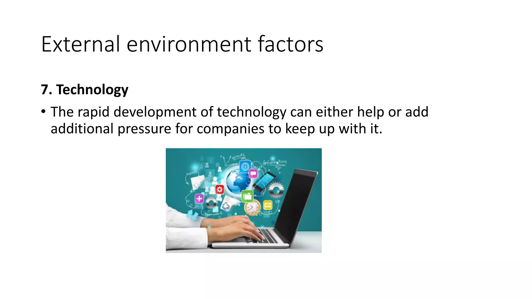 External environment factors
7. Technology
• The rapid development of technology can either help or add
additional pressure for companies to keep up with it.
 