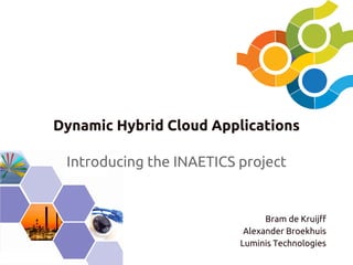 Dynamic Hybrid Cloud Applications
Introducing the INAETICS project

Bram de Kruijff
Alexander Broekhuis
Luminis Technologies

 