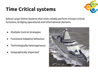 Time Critical systems
(Ultra) Large Online Systems that must reliably perform mission-critical
functions, bridging operati...