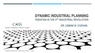 DYNAMIC INDUSTRIAL PLANNING
PAKISTAN IN THE 4TH INDUSTRIAL REVOLUTION
DR. USMAN W. CHOHAN
PRESENTATION @ ISSI THINK TANK MARCH 11, 2020
 