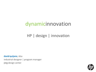 dynamicinnovation
                      HP | design | innovation



david quijano, idsa
industrial designer | program manager
psg design center
 