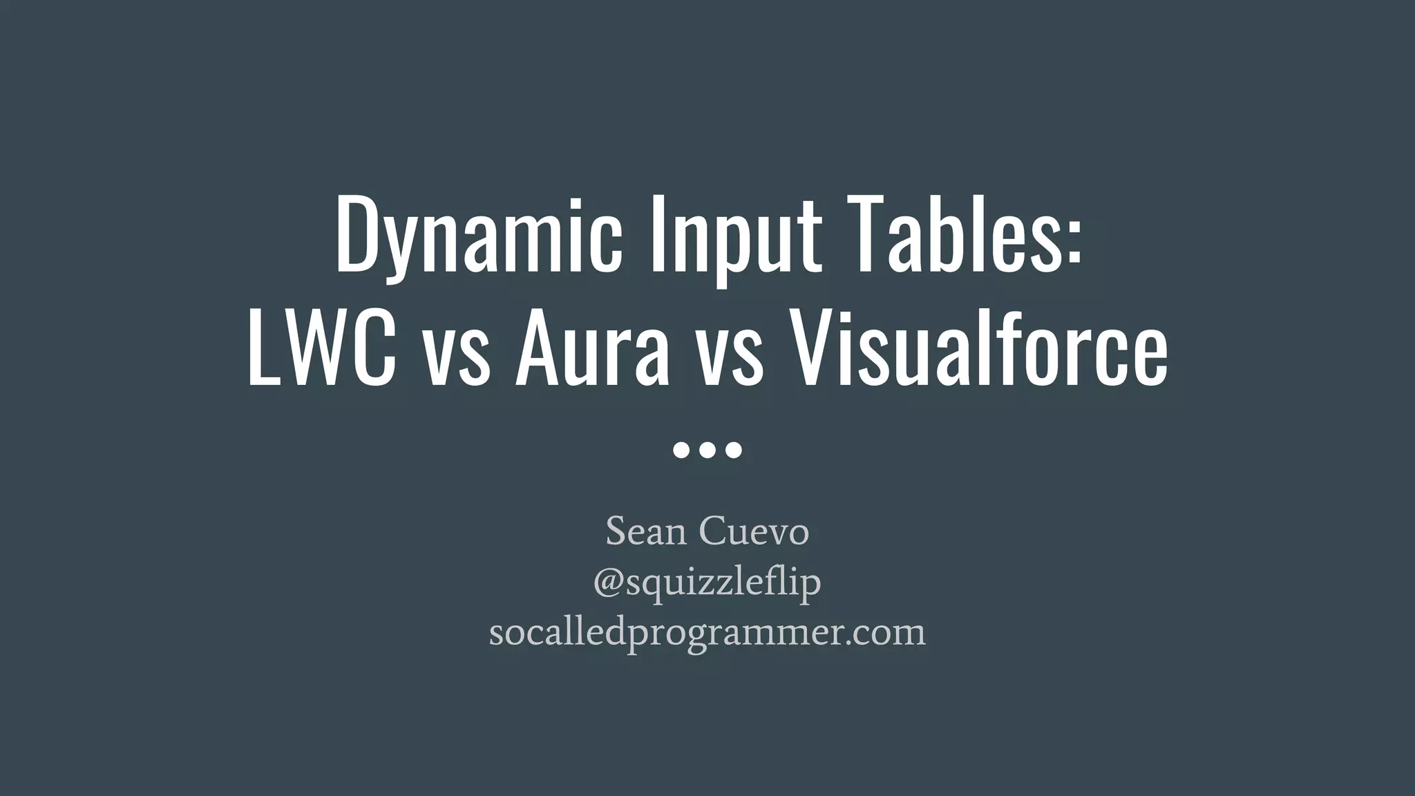 Dynamic Input Tables:
LWC vs Aura vs Visualforce
Sean Cuevo
@squizzleflip
socalledprogrammer.com
 