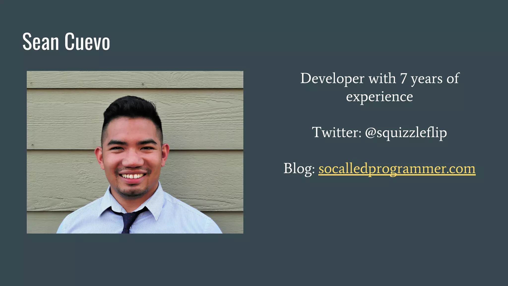 Sean Cuevo
Developer with 7 years of
experience
Twitter: @squizzleflip
Blog: socalledprogrammer.com
 