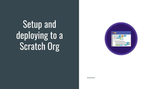 Setup and
deploying to a
Scratch Org
 