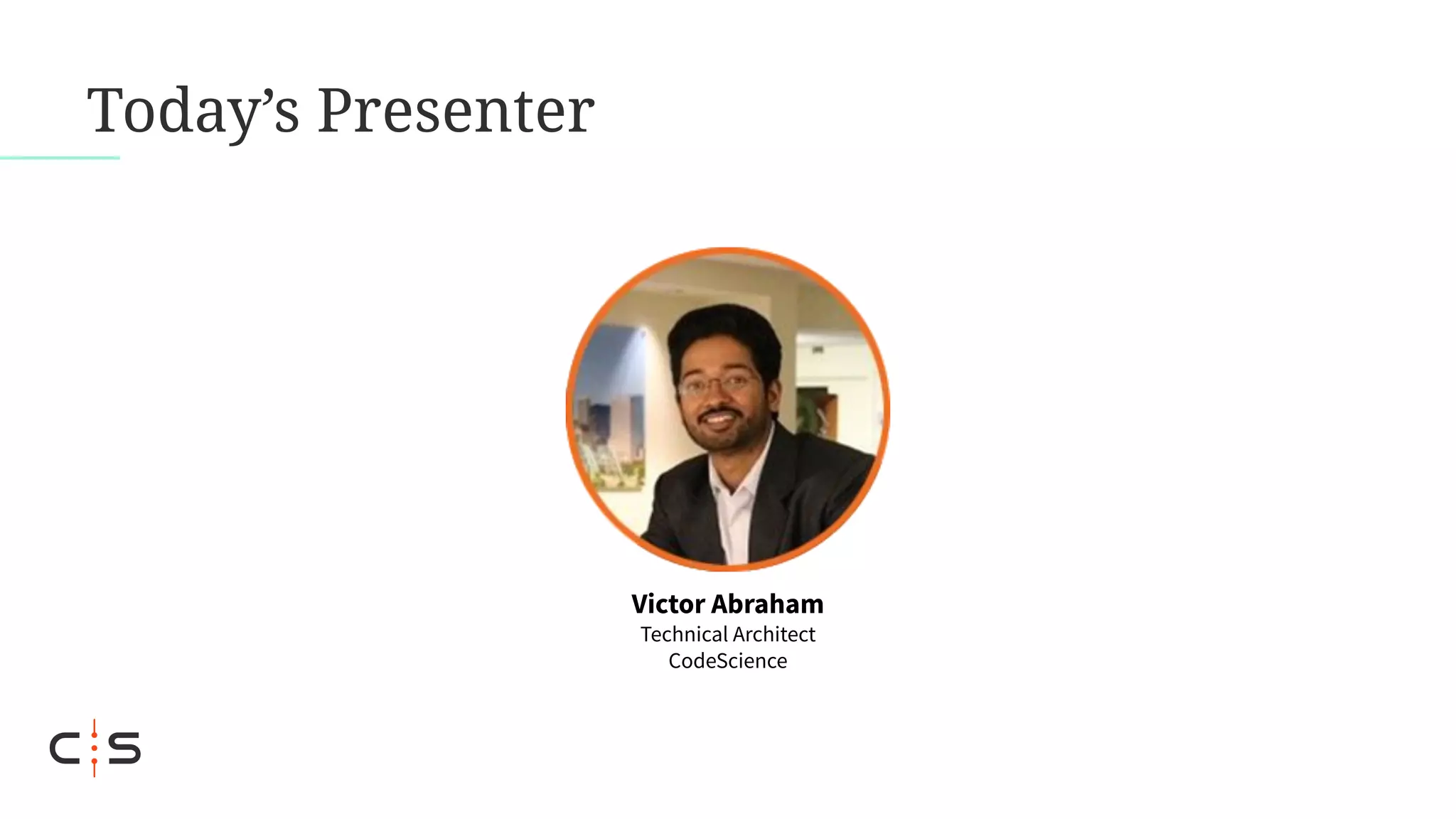 Today’s Presenter
Victor Abraham
Technical Architect
CodeScience
 
