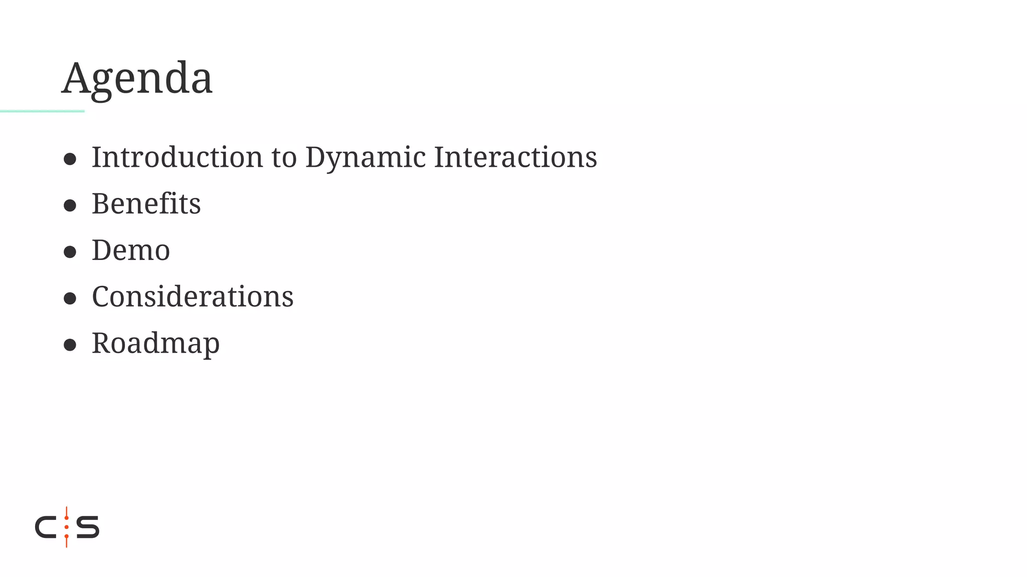 Agenda
● Introduction to Dynamic Interactions
● Benefits
● Demo
● Considerations
● Roadmap
 