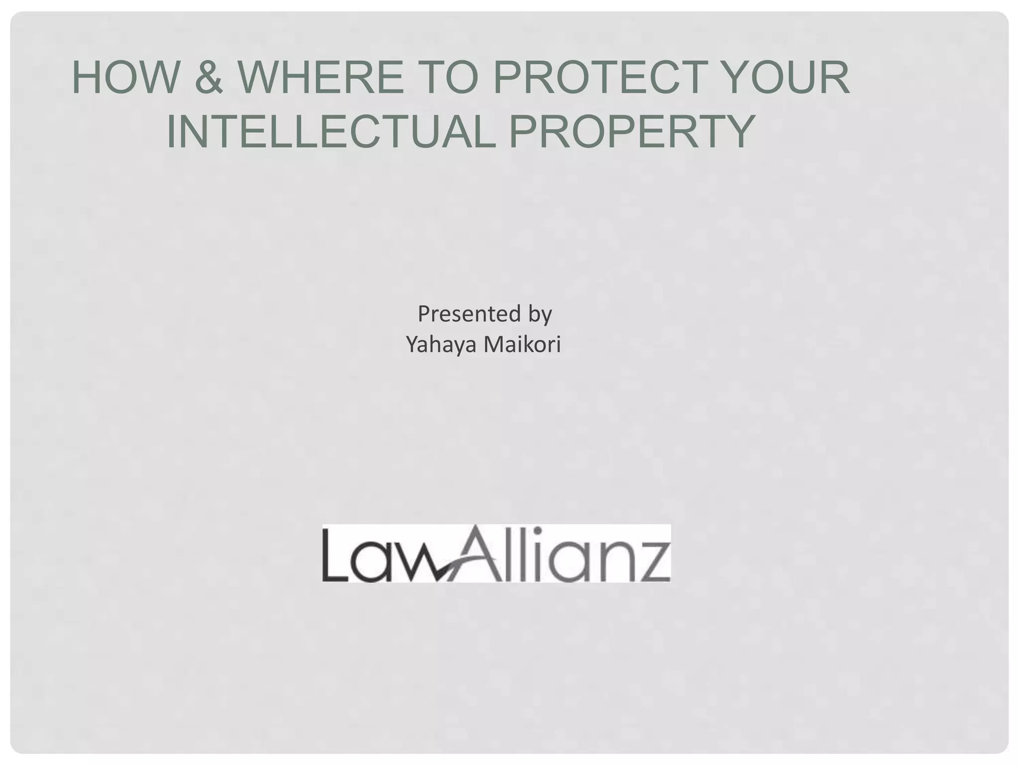 HOW & WHERE TO PROTECT YOUR
INTELLECTUAL PROPERTY
Presented by
Yahaya Maikori
 