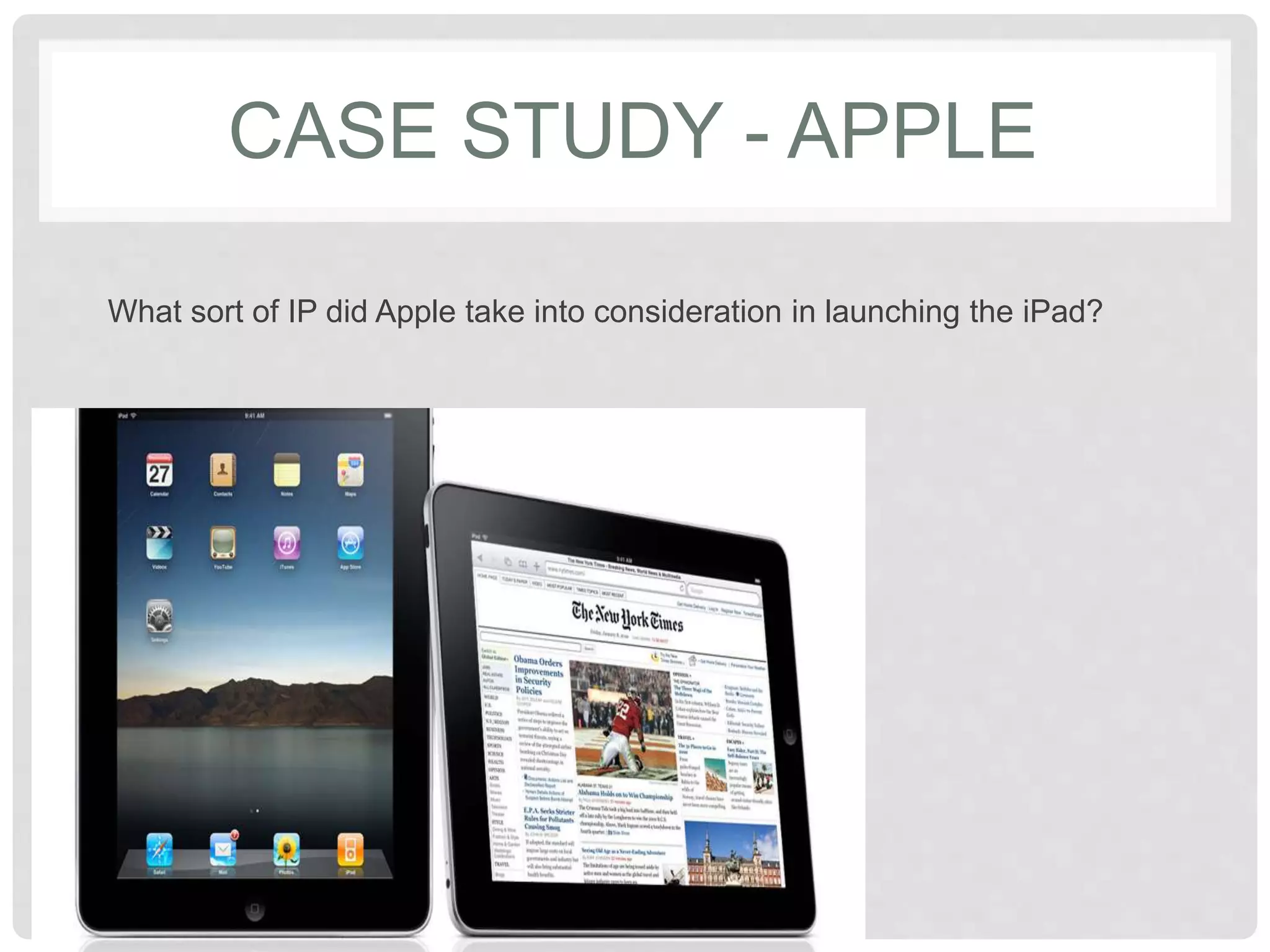CASE STUDY - APPLE
What sort of IP did Apple take into consideration in launching the iPad?
 