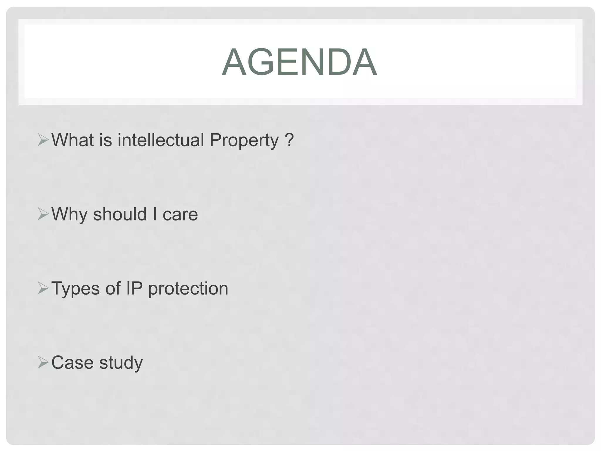 AGENDA
What is intellectual Property ?
Why should I care
Types of IP protection
Case study
 