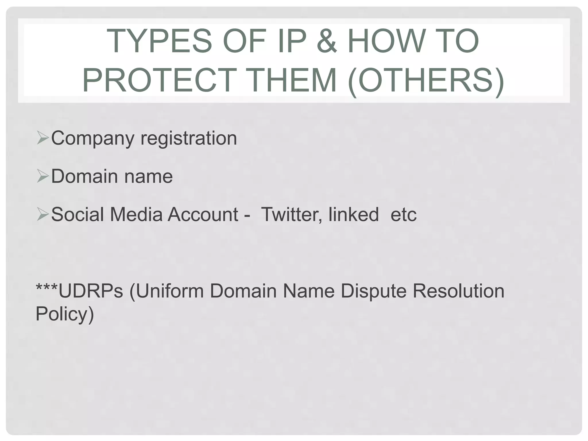 TYPES OF IP & HOW TO
PROTECT THEM (OTHERS)
Company registration
Domain name
Social Media Account - Twitter, linked etc
***UDRPs (Uniform Domain Name Dispute Resolution
Policy)
 