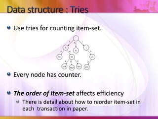 Data structure : TriesUse tries for counting item-set.Every node has counter.The order of item-set affects efficiencyThere is detail about how to reorder item-set in each  transaction in paper.