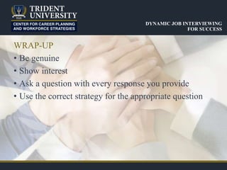 WRAP-UP
• Be genuine
• Show interest
• Ask a question with every response you provide
• Use the correct strategy for the appropriate question
DYNAMIC JOB INTERVIEWING
FOR SUCCESS
 