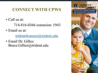 CONNECT WITH CPWS
• Call us at:
714-816-0366 extension: 1943
• Email us at:
trident4careers@trident.edu
• Email Dr. Gilles:
Bruce.Gillies@trident.edu
 
