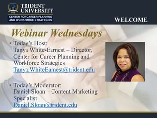 WELCOME
▪ Today’s Host:
Tanya White-Earnest – Director,
Center for Career Planning and
Workforce Strategies
Tanya.WhiteEarnest@trident.edu
▪ Today’s Moderator:
Daniel Sloan – Content Marketing
Specialist
Daniel.Sloan@trident.edu
Webinar Wednesdays
 