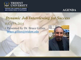 AGENDA
JULY 13, 2016
▪ Presented by Dr. Bruce Gillies
bruce.gillies@trident.edu
Dynamic Job Interviewing for Success
 