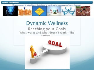 Dynamic Wellness
Reaching your Goals
What works and what doesn’t work—The
research
 