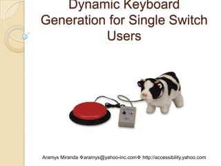 Dynamic Keyboard Generation for Single Switch Users,[object Object],Aramys Miranda aramys@yahoo-inc.com http://accessibility.yahoo.com,[object Object]