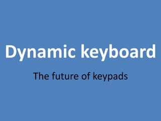 Dynamic keyboard
The future of keypads
 