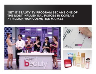 ‘Get it beauty’ TV program became one of
the most influential forces in Korea’s
7-trillion-won cosmetics market.

 