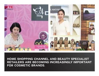 HOME SHOPPING CHANNEL AND BEAUTY SPECIALIST
RETAILERS ARE BECOMING INCREASINGLY IMPORTANT
FOR COSMETIC BRANDS.

 