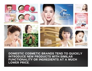 domestic cosmetic brands tend to quickly
introduce new products with similar
functionality or ingredients at a much
lower price.

 