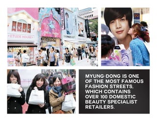 Myung-dong is one
of the most famous
fashion streets,
which contains
over 100 DOMESTIC
beauty specialist
retailers.

 