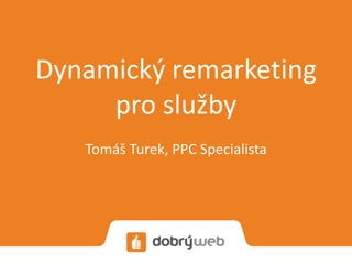 Dynamický remarketing
pro služby
Tomáš Turek, PPC Specialista
 