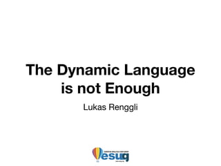 The Dynamic Language
is not Enough
Lukas Renggli
 