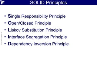 SOLID Principles

                    •   Single Responsibility Principle
                    •   Open/Closed Principle
                    •   Liskov Substitution Principle
© ASERT 2006-2010




                    •   Interface Segregation Principle
                    •   Dependency Inversion Principle
 