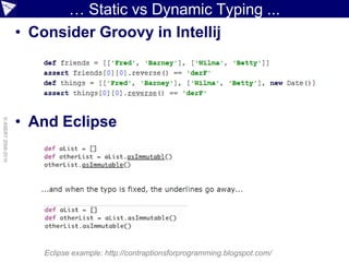 … Static vs Dynamic Typing ...
                    • Consider Groovy in Intellij




                    • And Eclipse
© ASERT 2006-2010




                       Eclipse example: http://contraptionsforprogramming.blogspot.com/
 