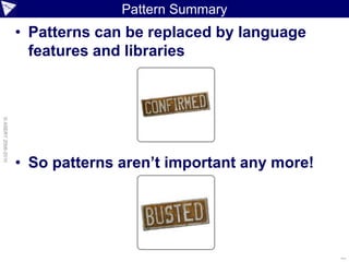 Pattern Summary
                    • Patterns can be replaced by language
                      features and libraries
© ASERT 2006-2010




                    • So patterns aren’t important any more!




                                                               ...
 