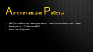 Автоматизация Работы
•   Поддержка большинства сценариев со стандартной библиотекой языка
•   Интеграция с WinForms и WPF
•   Continuous Integration
 